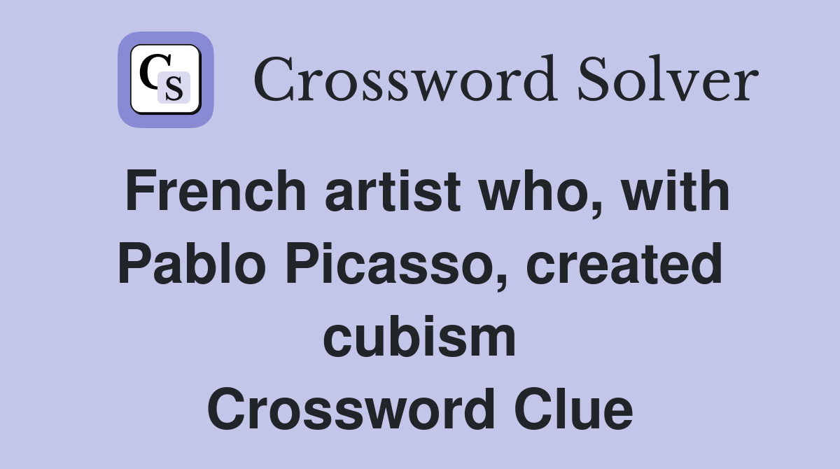 French artist who, with Pablo Picasso, created cubism Crossword Clue